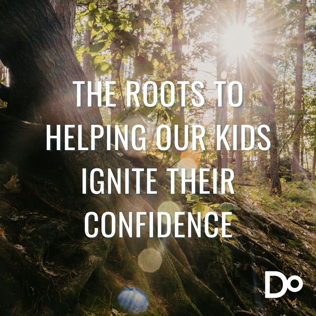 The roots to helping our kids ignite their confidence | The Do Method Blog